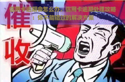 信用卡逾期会怎么办，信用卡逾期处理攻略：你不能错过的解决方案