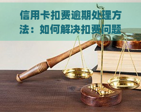 信用卡扣费逾期处理方法：如何解决扣费问题并追回被扣款项？