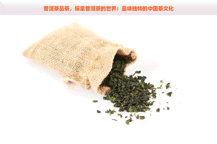 普洱茶品茶，探索普洱茶的世界：品味独特的中国茶文化