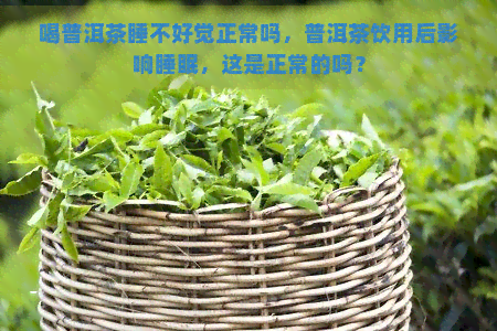 喝普洱茶睡不好觉正常吗，普洱茶饮用后影响睡眠，这是正常的吗？