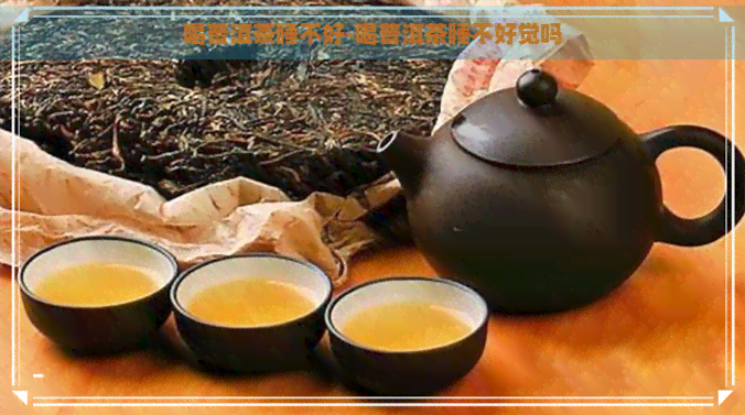 喝普洱茶睡不好-喝普洱茶睡不好觉吗