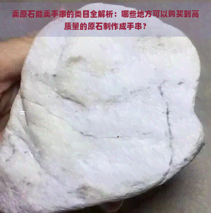 卖原石能卖手串的类目全解析：哪些地方可以购买到高质量的原石制作成手串？