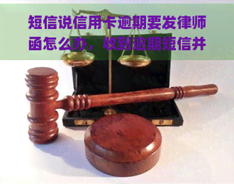 短信说信用卡逾期要发律师函怎么办，收到逾期短信并发律师函？信用卡逾期解决攻略