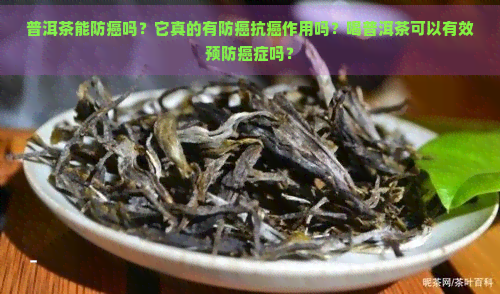 普洱茶能防癌吗？它真的有防癌抗癌作用吗？喝普洱茶可以有效预防癌症吗？