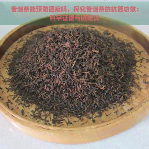 普洱茶能预防癌症吗，探究普洱茶的抗癌功效：科学证据与健建议