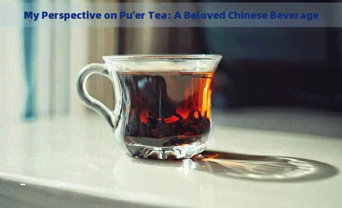 My Perspective on Pu'er Tea: A Beloved Chinese Beverage