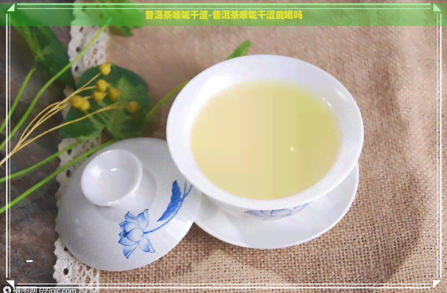 普洱茶喉咙干涩-普洱茶喉咙干涩能喝吗