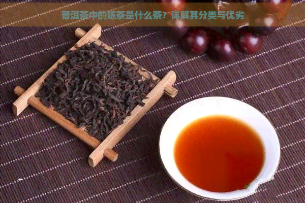 普洱茶中的陈茶是什么茶？详解其分类与优劣