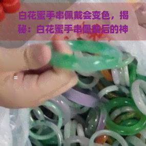 白花蜜手串佩戴会变色，揭秘：白花蜜手串佩戴后的神奇变化！