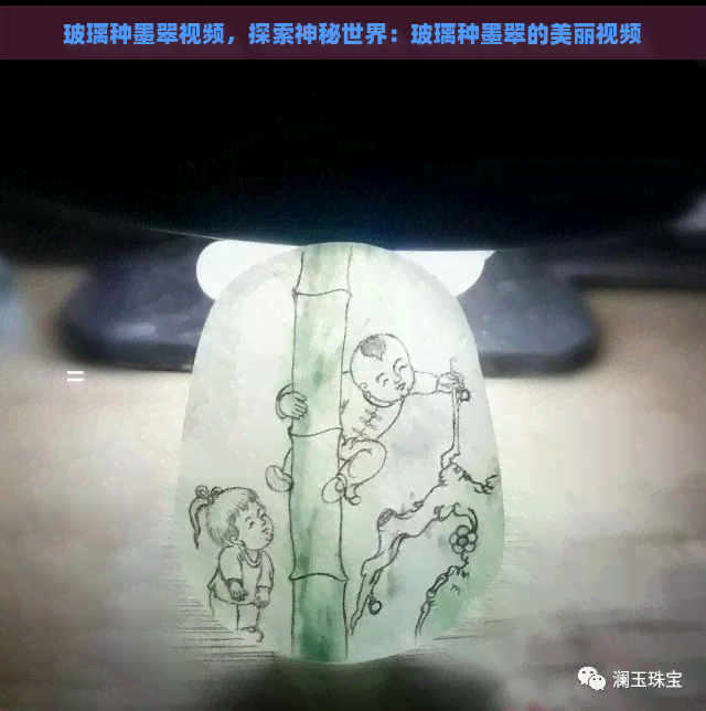 玻璃种墨翠视频，探索神秘世界：玻璃种墨翠的美丽视频