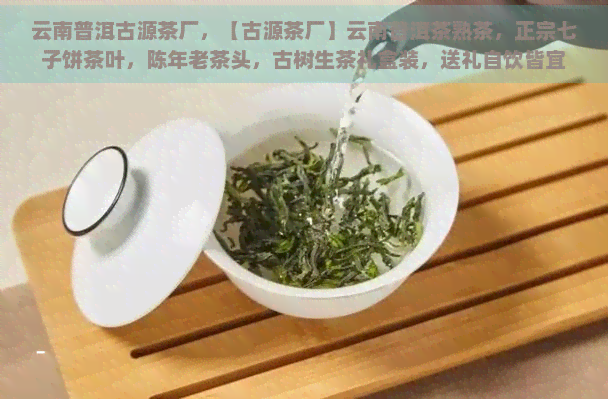 云南普洱古源茶厂，【古源茶厂】云南普洱茶熟茶，正宗七子饼茶叶，陈年老茶头，古树生茶礼盒装，送礼自饮皆宜