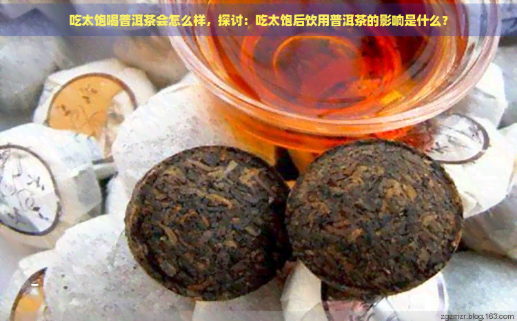 吃太饱喝普洱茶会怎么样，探讨：吃太饱后饮用普洱茶的影响是什么？