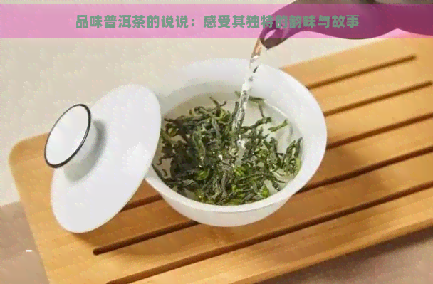 品味普洱茶的说说：感受其独特的韵味与故事