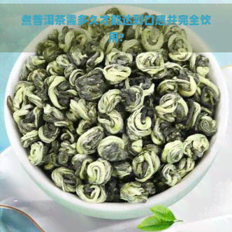 煮普洱茶需多久才能达到口感并完全饮用?