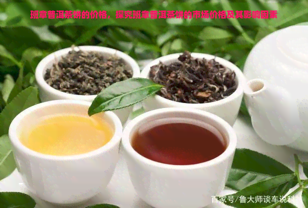 班章普洱茶饼的价格，探究班章普洱茶饼的市场价格及其影响因素