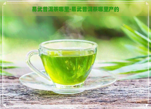 易武普洱茶哪里-易武普洱茶哪里产的