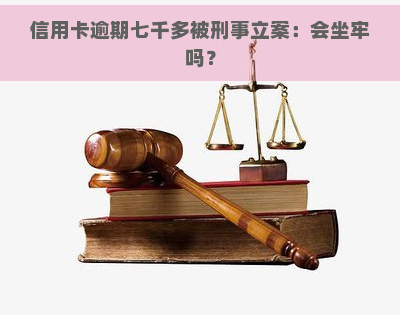 信用卡逾期七千多被刑事立案：会坐牢吗？