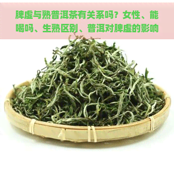 脾虚与熟普洱茶有关系吗？女性、能喝吗、生熟区别、普洱对脾虚的影响