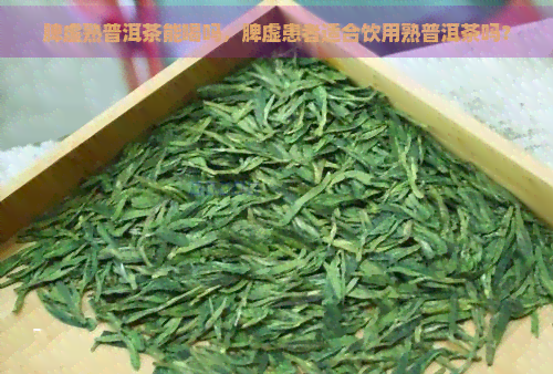 脾虚熟普洱茶能喝吗，脾虚患者适合饮用熟普洱茶吗？