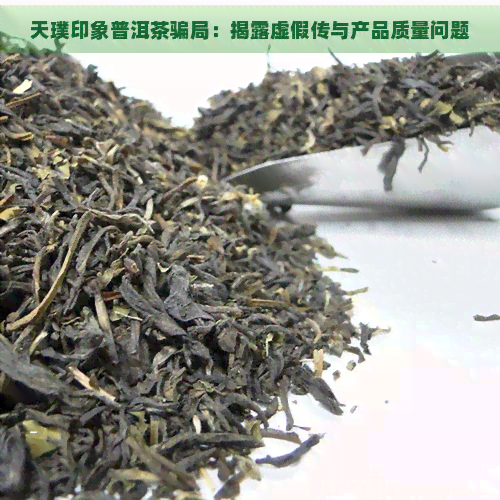 天璞印象普洱茶骗局：揭露虚假传与产品质量问题