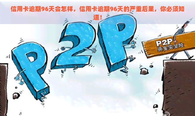 信用卡逾期96天会怎样，信用卡逾期96天的严重后果，你必须知道！