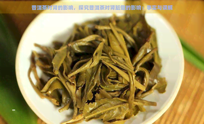 普洱茶对肾的影响，探究普洱茶对肾脏健的影响：事实与误解