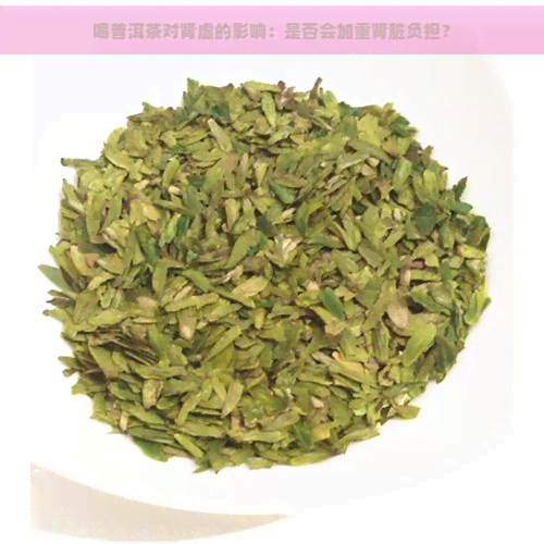 喝普洱茶对肾虚的影响：是否会加重肾脏负担？