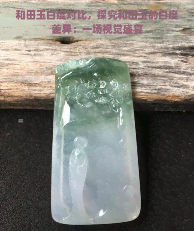 和田玉白度对比，探究和田玉的白度差异：一场视觉盛宴