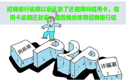 招商银行逾期以后还款了还能用吗信用卡，信用卡逾期还款后，能否继续使用招商银行信用卡？