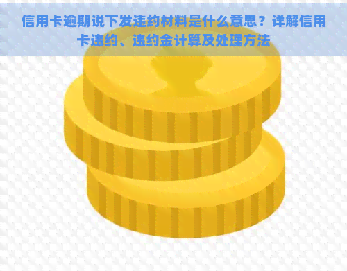 信用卡逾期说下发违约材料是什么意思？详解信用卡违约、违约金计算及处理方法