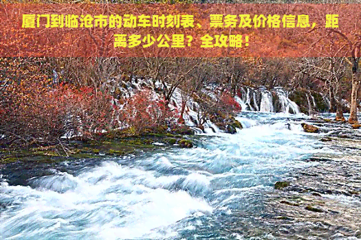 厦门到临沧市的动车时刻表、票务及价格信息，距离多少公里？全攻略！