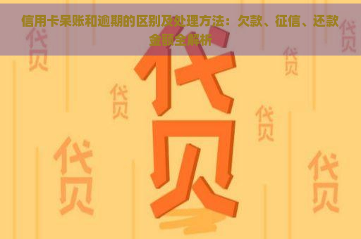 信用卡呆账和逾期的区别及处理方法：欠款、、还款金额全解析