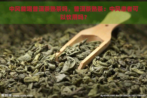 中风能喝普洱茶熟茶吗，普洱茶熟茶：中风患者可以饮用吗？