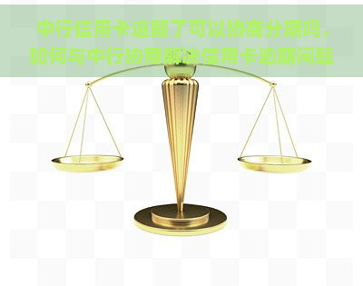 中行信用卡逾期了可以协商分期吗，如何与中行协商解决信用卡逾期问题？