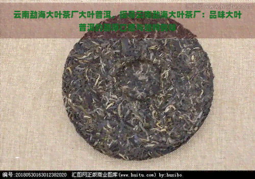 云南勐海大叶茶厂大叶普洱，探寻云南勐海大叶茶厂：品味大叶普洱的醇厚口感与独特韵味