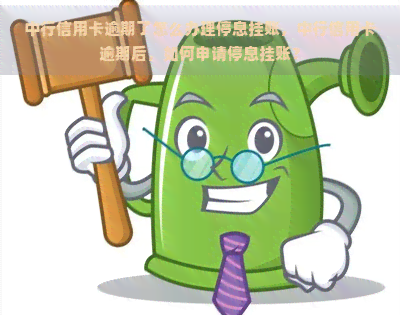 中行信用卡逾期了怎么办理停息挂账，中行信用卡逾期后，如何申请停息挂账？