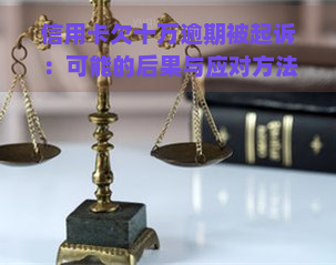 信用卡欠十万逾期被起诉：可能的后果与应对方法