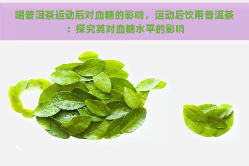 喝普洱茶运动后对血糖的影响，运动后饮用普洱茶：探究其对血糖水平的影响