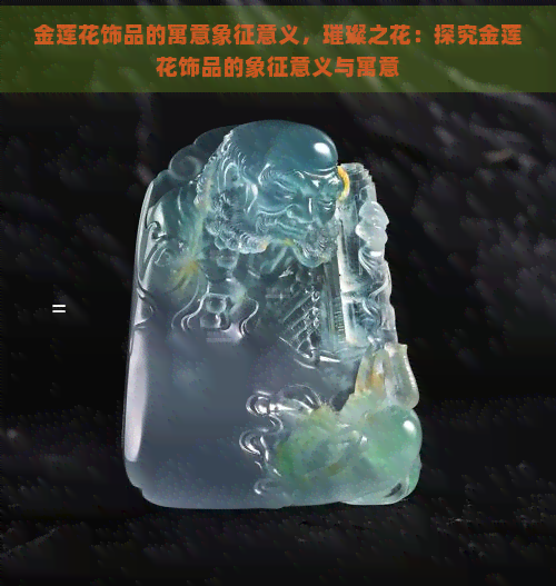 金莲花饰品的寓意象征意义，璀璨之花：探究金莲花饰品的象征意义与寓意