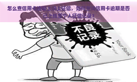 怎么查信用卡逾期上没上，如何查询信用卡逾期是否已上传至个人记录？