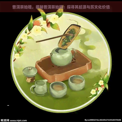 普洱茶始祖，揭秘普洱茶始祖：探寻其起源与历文化价值