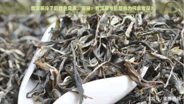 普洱茶冷了后颜色变深，揭秘：普洱茶冷后颜色为何会变深？