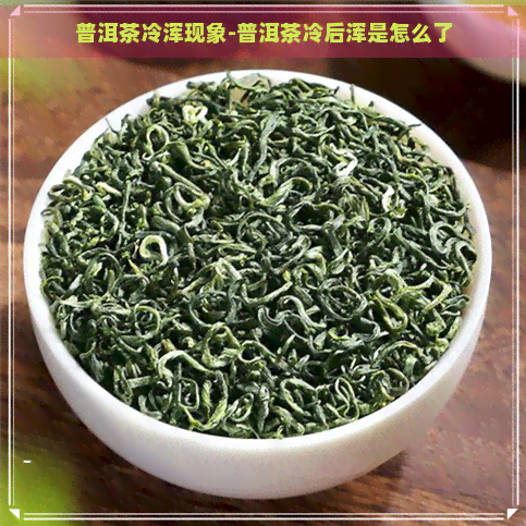 普洱茶冷浑现象-普洱茶冷后浑是怎么了