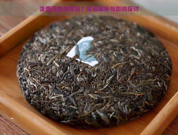 浓普洱茶伤胃吗？原因解析与影响探讨