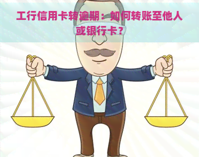 工行信用卡转逾期：如何转账至他人或银行卡？