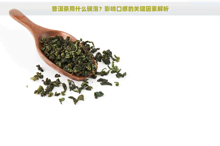 普洱茶用什么碗泡？影响口感的关键因素解析