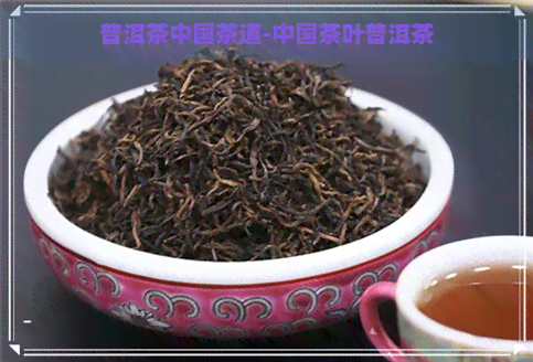 普洱茶中国茶道-中国茶叶普洱茶