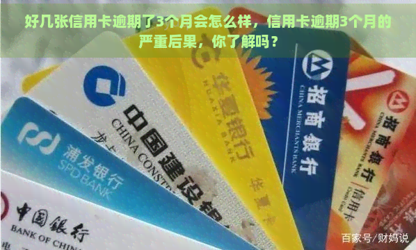 好几张信用卡逾期了3个月会怎么样，信用卡逾期3个月的严重后果，你了解吗？