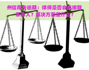 州信用卡逾期：律师是否会直接联系本人？解决方案是什么？