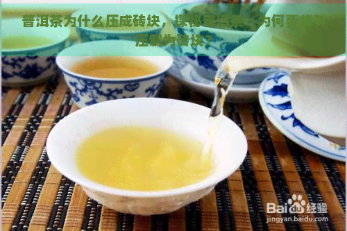 普洱茶为什么压成砖块，探秘普洱茶：为何要将其压制为砖块？